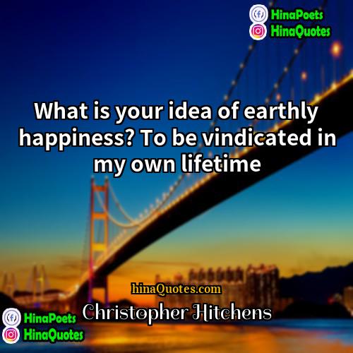 Christopher Hitchens Quotes | What is your idea of earthly happiness?